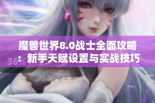魔兽世界8.0战士全面攻略：新手天赋设置与实战技巧详细解析