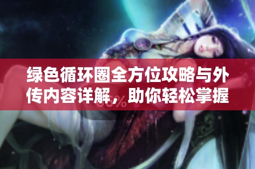 绿色循环圈全方位攻略与外传内容详解，助你轻松掌握游戏必备技巧与信息
