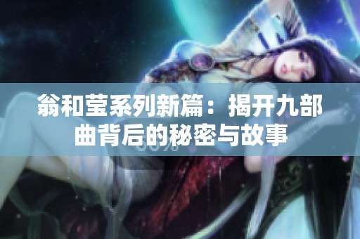 翁和莹系列新篇：揭开九部曲背后的秘密与故事