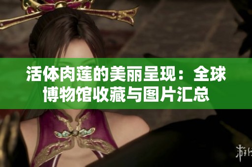 活体肉莲的美丽呈现：全球博物馆收藏与图片汇总