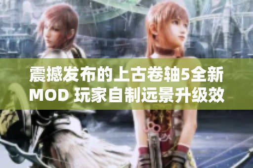 震撼发布的上古卷轴5全新MOD 玩家自制远景升级效果流畅无卡顿体验