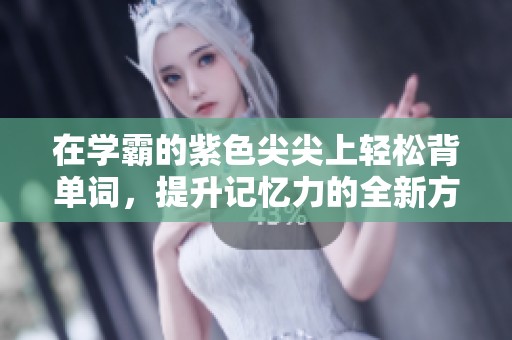在学霸的紫色尖尖上轻松背单词，提升记忆力的全新方法