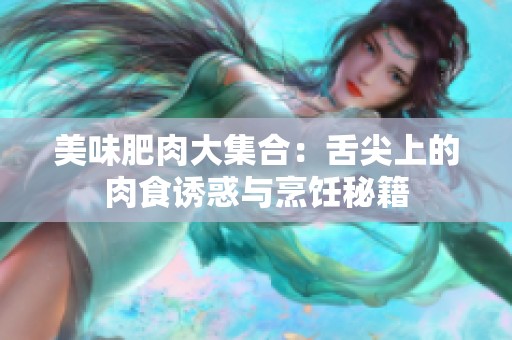 美味肥肉大集合：舌尖上的肉食诱惑与烹饪秘籍