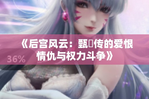 《后宫风云：甄嬛传的爱恨情仇与权力斗争》