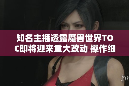 知名主播透露魔兽世界TOC即将迎来重大改动 操作细节尚待确认