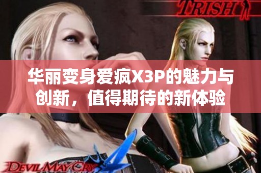 华丽变身爱疯X3P的魅力与创新，值得期待的新体验