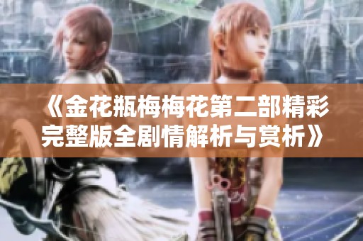《金花瓶梅梅花第二部精彩完整版全剧情解析与赏析》