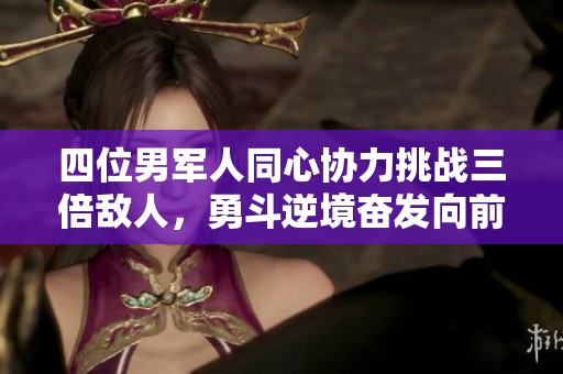四位男军人同心协力挑战三倍敌人，勇斗逆境奋发向前