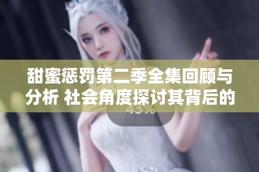甜蜜惩罚第二季全集回顾与分析 社会角度探讨其背后的文化现象