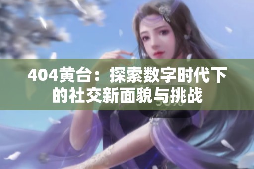 404黄台：探索数字时代下的社交新面貌与挑战