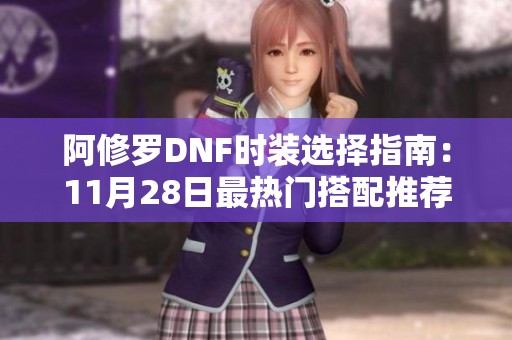 阿修罗DNF时装选择指南：11月28日最热门搭配推荐与解析