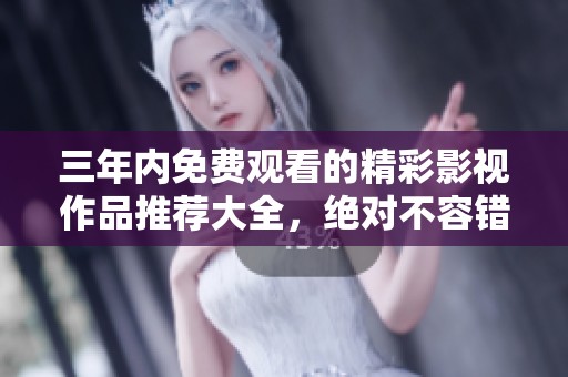 三年内免费观看的精彩影视作品推荐大全，绝对不容错过！