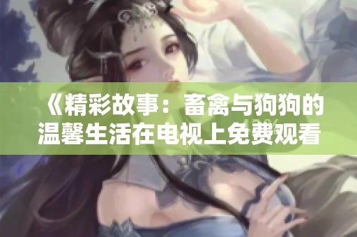 《精彩故事：畜禽与狗狗的温馨生活在电视上免费观看》