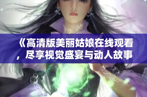 《高清版美丽姑娘在线观看，尽享视觉盛宴与动人故事》