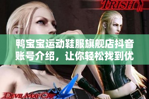 鸭宝宝运动鞋服旗舰店抖音账号介绍，让你轻松找到优质运动装备，尽享亲子运动乐趣