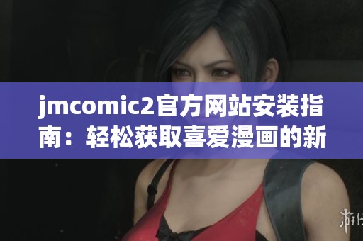 jmcomic2官方网站安装指南：轻松获取喜爱漫画的新方式