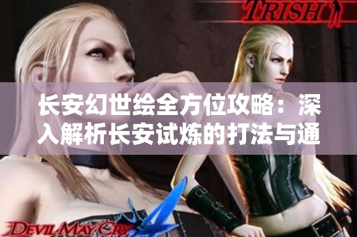 长安幻世绘全方位攻略：深入解析长安试炼的打法与通关策略技巧