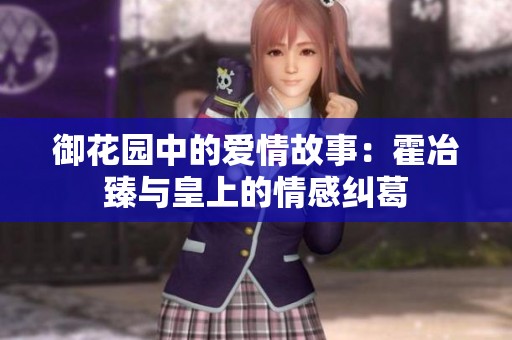 御花园中的爱情故事：霍冶臻与皇上的情感纠葛