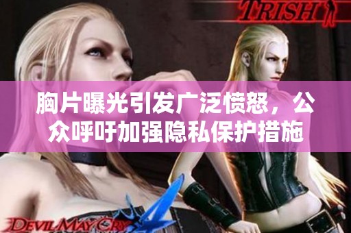 胸片曝光引发广泛愤怒，公众呼吁加强隐私保护措施