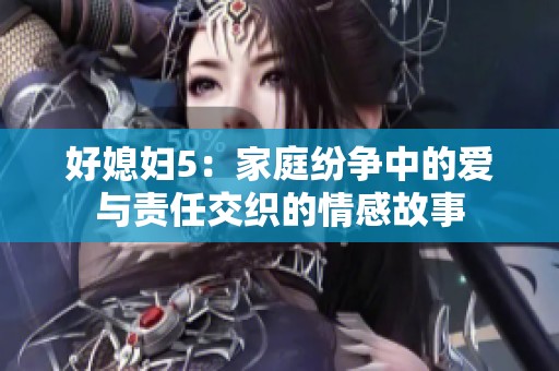 好媳妇5：家庭纷争中的爱与责任交织的情感故事