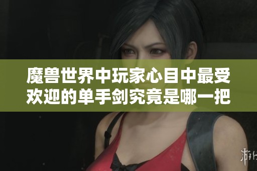 魔兽世界中玩家心目中最受欢迎的单手剑究竟是哪一把不得不提的传奇武器