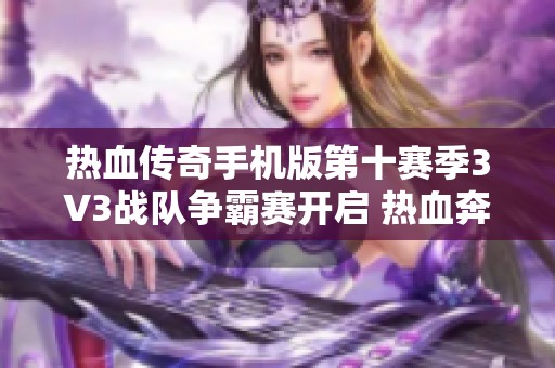 热血传奇手机版第十赛季3V3战队争霸赛开启 热血奔袭激战巅峰一触即发