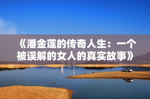 《潘金莲的传奇人生：一个被误解的女人的真实故事》