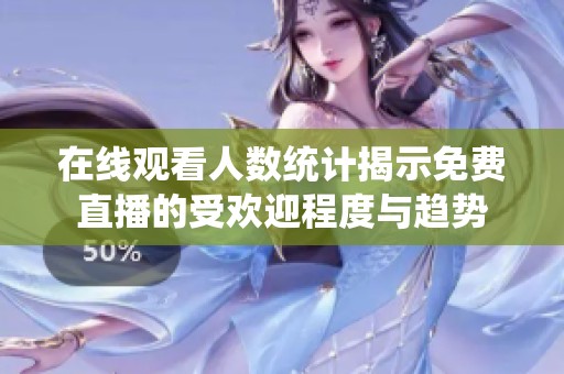 在线观看人数统计揭示免费直播的受欢迎程度与趋势