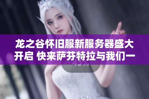 龙之谷怀旧服新服务器盛大开启 快来萨芬特拉与我们一起踏上冒险旅程！
