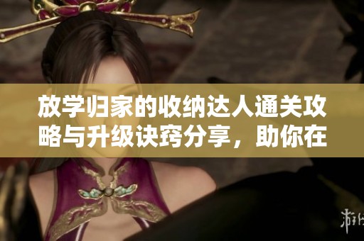 放学归家的收纳达人通关攻略与升级诀窍分享，助你在冰雪手游中轻松胜出