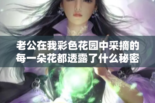 老公在我彩色花园中采摘的每一朵花都透露了什么秘密