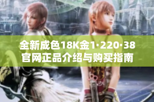 全新成色18K金1·220·38官网正品介绍与购买指南