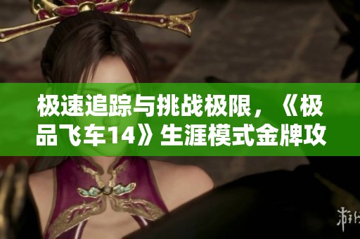 极速追踪与挑战极限，《极品飞车14》生涯模式金牌攻略全解析与实战经验分享