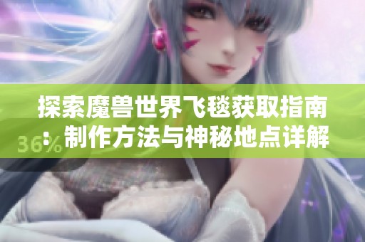 探索魔兽世界飞毯获取指南：制作方法与神秘地点详解让你踏上梦幻之旅