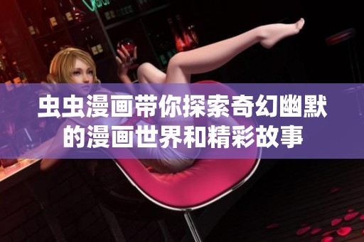 虫虫漫画带你探索奇幻幽默的漫画世界和精彩故事