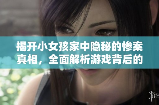 揭开小女孩家中隐秘的惨案真相，全面解析游戏背后的深层含义