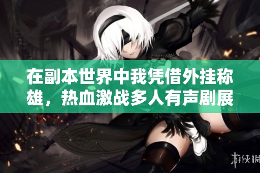 在副本世界中我凭借外挂称雄，热血激战多人有声剧展现不一样的冒险旅程