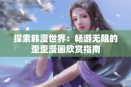 探索韩漫世界：畅游无阻的歪歪漫画欣赏指南