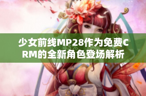 少女前线MP28作为免费CRM的全新角色登场解析