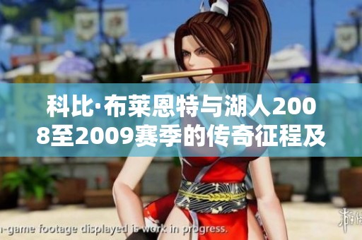 科比·布莱恩特与湖人2008至2009赛季的传奇征程及其无畏精神探索