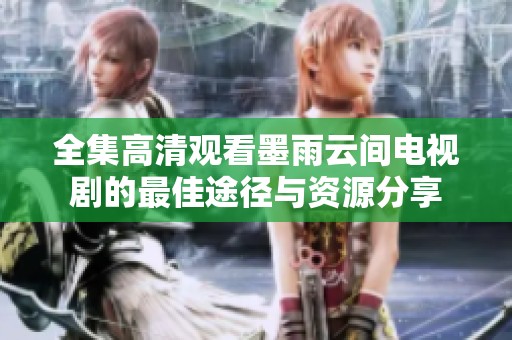 全集高清观看墨雨云间电视剧的最佳途径与资源分享