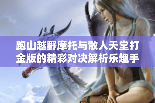 跑山越野摩托与散人天堂打金版的精彩对决解析乐趣手游网全面评测