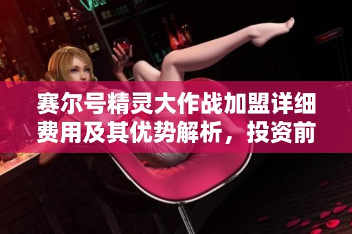 赛尔号精灵大作战加盟详细费用及其优势解析，投资前必看信息分享