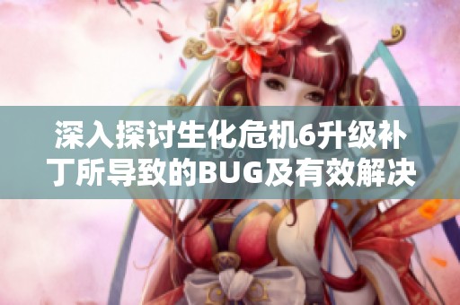 深入探讨生化危机6升级补丁所导致的BUG及有效解决方案解析