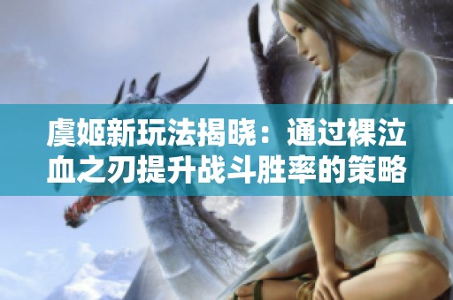 虞姬新玩法揭晓：通过裸泣血之刃提升战斗胜率的策略分析与装备推荐