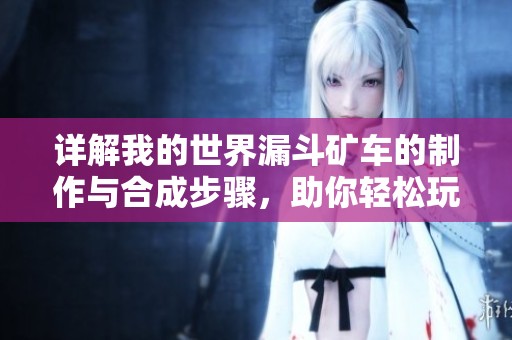 详解我的世界漏斗矿车的制作与合成步骤，助你轻松玩转塞瑞亚手游