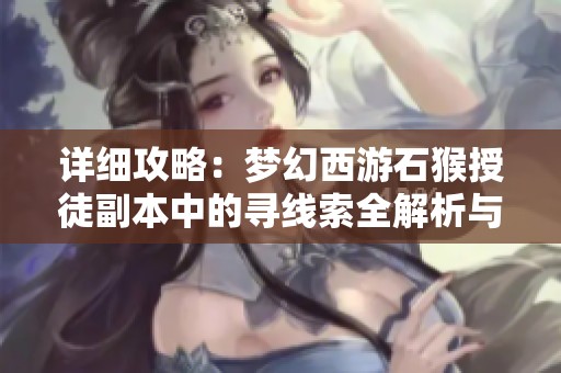 详细攻略：梦幻西游石猴授徒副本中的寻线索全解析与玩法技巧分享