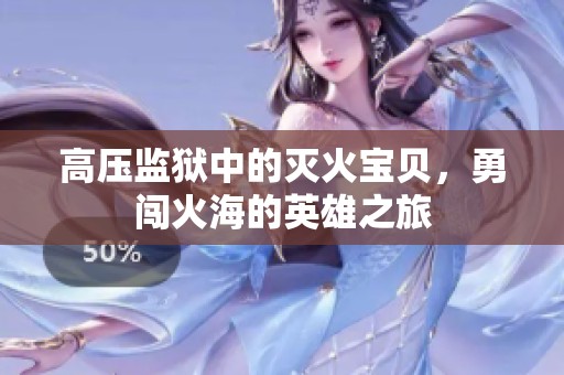 高压监狱中的灭火宝贝，勇闯火海的英雄之旅