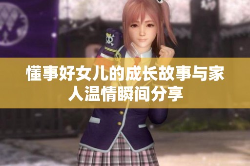 懂事好女儿的成长故事与家人温情瞬间分享