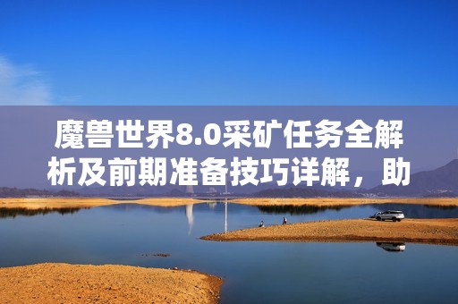 魔兽世界8.0采矿任务全解析及前期准备技巧详解，助你轻松完成采矿仪式